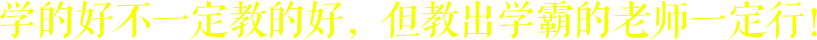 學的好不一定教的好，但教出學霸的老師一定行！